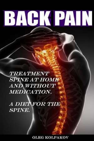 Back Pain? Treatment Spine at Home and Without Medication. de Kolpakov, MR Oleg