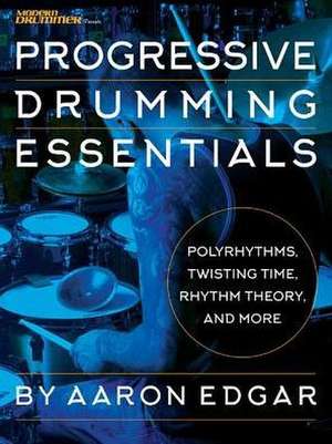 Progressive Drumming Essentials: Polyrhythms, Twisting Time, Rhythm Theory & More de Aaron Edgar