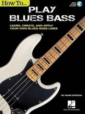 How to Play Blues Bass: Learn, Create and Apply Your Own Blues Bass Lines de Mark Epstein