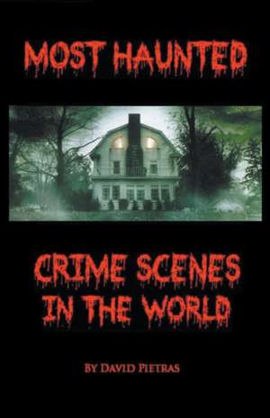 Most Haunted Crime Scenes In The World de David Pietras