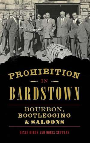 Prohibition in Bardstown: Bourbon, Bootlegging & Saloons de Dixie Hibbs