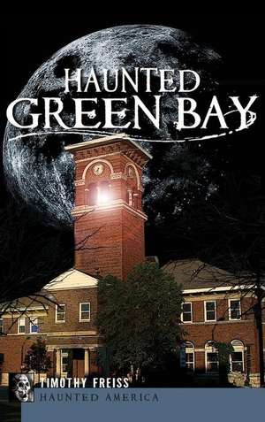 Haunted Green Bay de Timothy Freiss