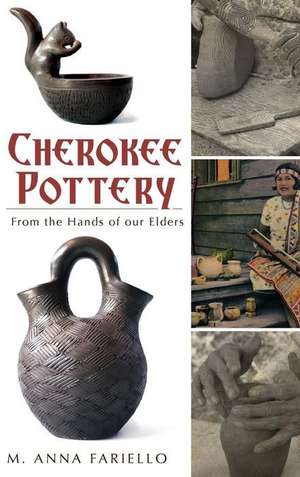 Cherokee Pottery: From the Hands of Our Elders de M. Anna Fariello