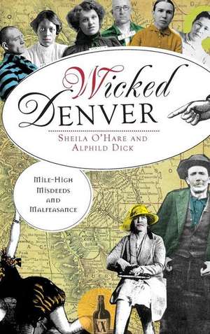 Wicked Denver: Mile-High Misdeeds and Malfeasance de Sheila O'Hare