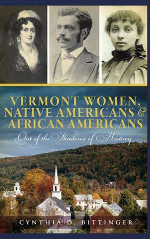 Vermont Women, Native Americans & African Americans: Out of the Shadows of History de Cynthia D. Bittinger