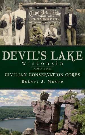 Devil's Lake, Wisconsin and the Civilian Conservation Corps de Robert J. Moore