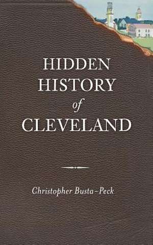 Hidden History of Cleveland de Christopher Busta-Peck