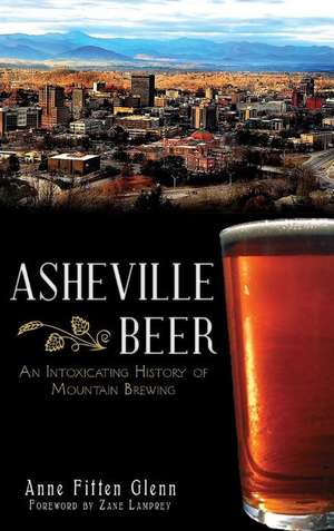 Asheville Beer: An Intoxicating History of Mountain Brewing de Anne Fitten Glenn