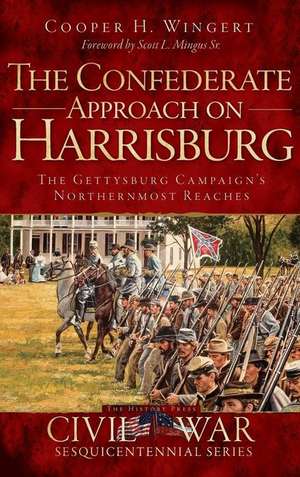 The Confederate Approach on Harrisburg: The Gettysburg Campaign's Northernmost Reaches de Cooper H. Wingert