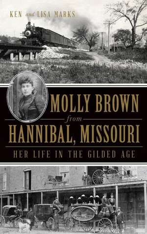 Molly Brown from Hannibal, Missouri: Her Life in the Gilded Age de Ken Marks