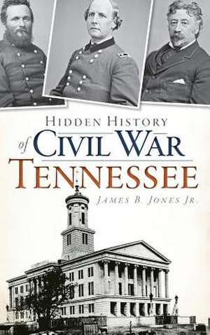 Hidden History of Civil War Tennessee de Jones, James B. Jr.