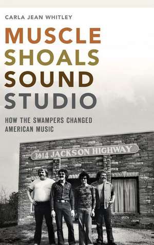 Muscle Shoals Sound Studio: How the Swampers Changed American Music de Carla Jean Whitley