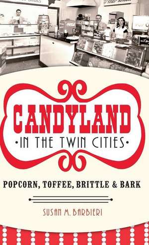 Candyland in the Twin Cities: Popcorn, Toffee, Brittle & Bark de Susan M. Barbieri