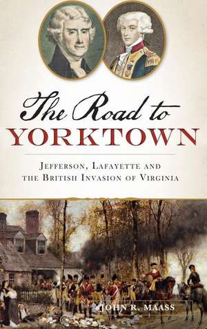 The: Road to Yorktown: Jefferson, Lafayette and the British Invasion of Virginia de John R. Maass