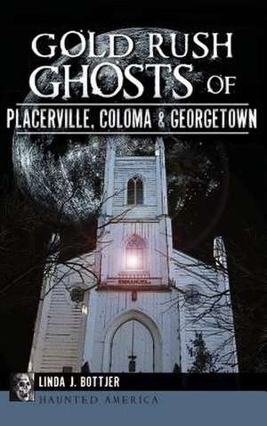 Gold Rush Ghosts of Placerville, Coloma & Georgetown de Linda J. Bottjer