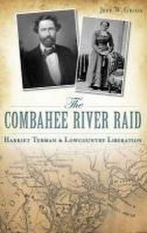 The Combahee River Raid: Harriet Tubman & Lowcountry Liberation de Jeff W. Grigg