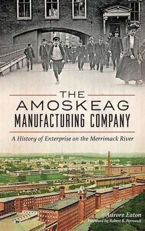 The: Amoskeag Manufacturing Company: A History of Enterprise on the Merrimack River de Aurore Eaton