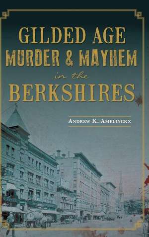 Gilded Age Murder & Mayhem in the Berkshires de Andrew K. Amelinckx