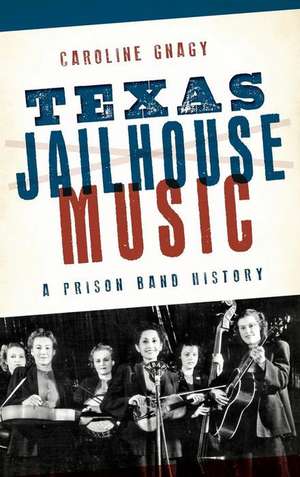 Texas Jailhouse Music: A Prison Band History de Caroline Gnagy