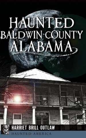 Haunted Baldwin County, Alabama de Harriet Brill Outlaw