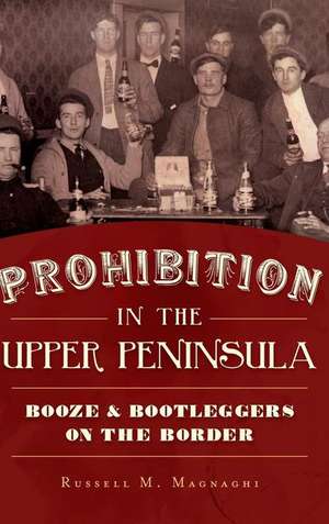 Prohibition in the Upper Peninsula de Russell M. Magnaghi