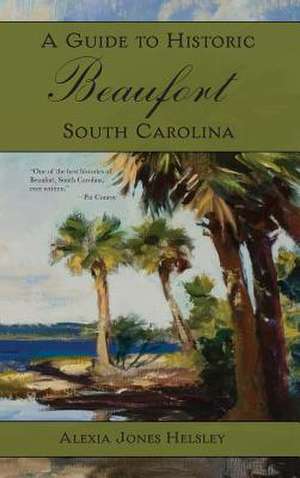 A Guide to Historic Beaufort, South Carolina de Alexia J. Helsley