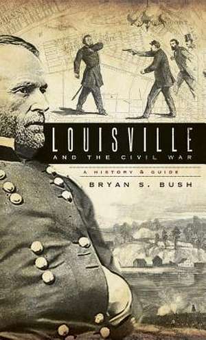 Louisville and the Civil War de Bryan S. Bush