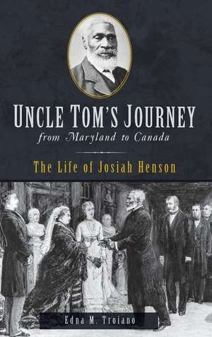 Uncle Tom's Journey from Maryland to Canada: The Life of Josiah Henson de Edna M. Troiano