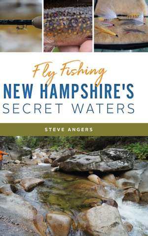 Fly Fishing New Hampshire's Secret Waters de Steve Angers