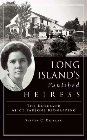 Long Island's Vanished Heiress: The Unsolved Alice Parsons Kidnapping de Steven C. Drielak