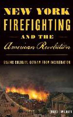 New York Firefighting & the American Revolution de Bruce Twickler