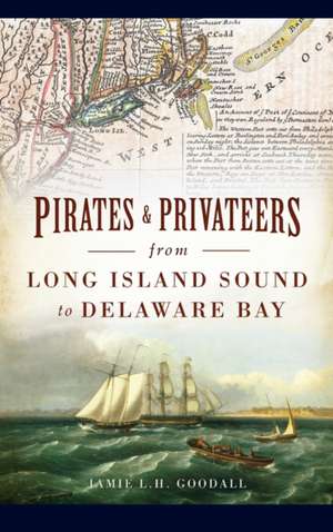 Pirates & Privateers from Long Island Sound to Delaware Bay de Jamie L. H. Goodall