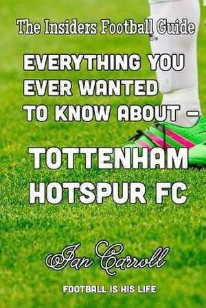 Everything You Ever Wanted to Know about - Tottenham Hotspur FC de MR Ian Carroll