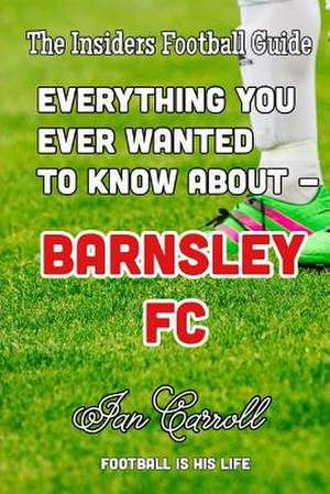 Everthing You Ever Wanted to Know about - Barnsley FC de MR Ian Carroll