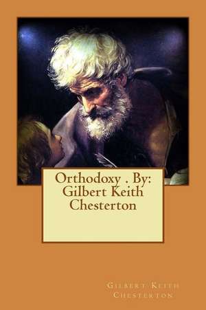 Orthodoxy . by de Gilbert Keith Chesterton