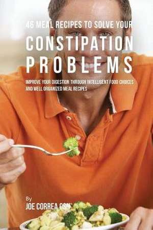 46 Meal Recipes to Solve Your Constipation Problems de Joe Correa Csn