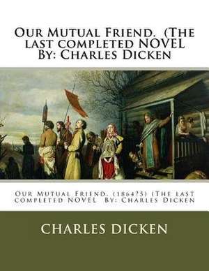 Our Mutual Friend. (the Last Completed Novel by de Charles Dicken