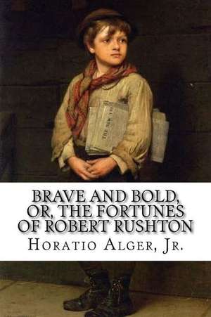 Brave and Bold, Or, the Fortunes of Robert Rushton Horatio Alger, Jr. de Jr. Horatio Alger