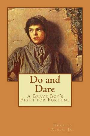 Do and Dare - A Brave Boy's Fight for Fortune Horatio Alger, Jr. de Jr. Horatio Alger