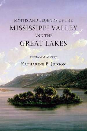 Myths and Legends of the Mississippi Valley and the Great Lakes de Katharine B. Judson