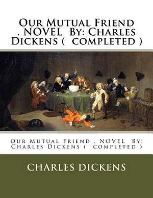 Our Mutual Friend . Novel by de Charles Dickens