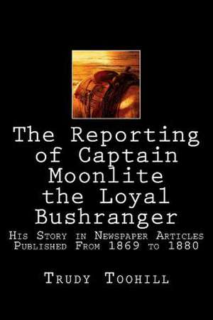 The Reporting of Captain Moonlite the Loyal Bushranger de Trudy Toohill