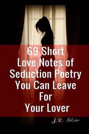 69 Short Love Notes of Seduction Poetry You Can Leave for Your Lover de J. L. Silver