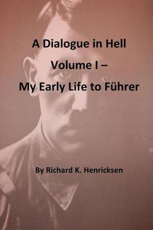 A Dialogue in Hell Volume I -- My Early Life to Fuhrer de Richard K. Henricksen