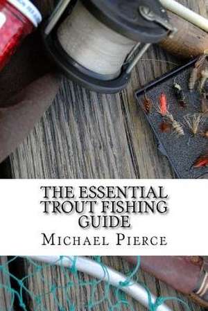 The Essential Trout Fishing Guide de Michael Pierce