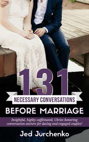 131 Necessary Conversations Before Marriage de Jed Jurchenko