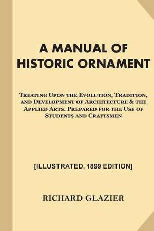 A Manual of Historic Ornament [Illustrated, 1899 Edition] de Richard Glazier