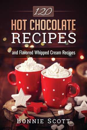 120 Hot Chocolate Recipes de Bonnie Scott