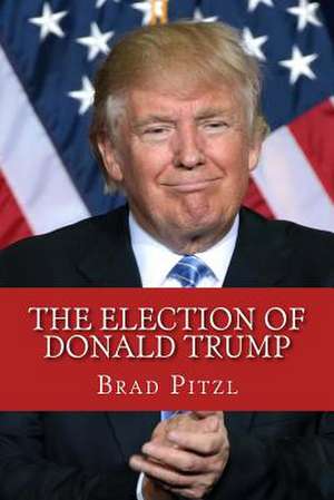 The Election of Donald Trump de Brad Pitzl