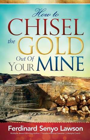 How to Chisel the Gold Out of Your Mine de Ferdinard Senyo Lawson